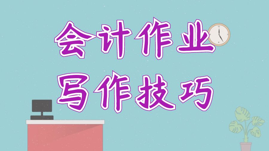 ?英國留學(xué)生本科會(huì)計(jì)作業(yè)寫作技巧有哪些？