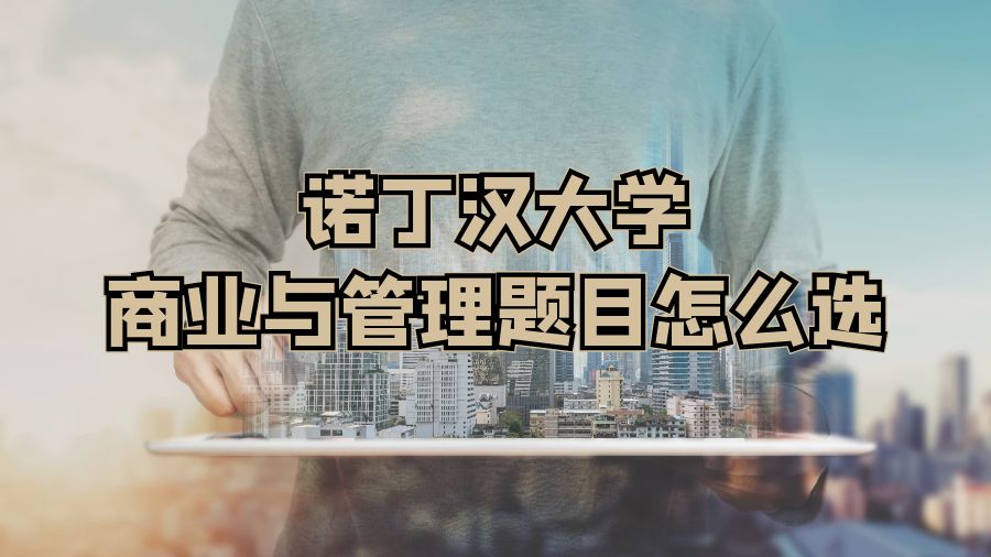 ?諾丁漢大學(xué)商業(yè)與管理題目怎么選