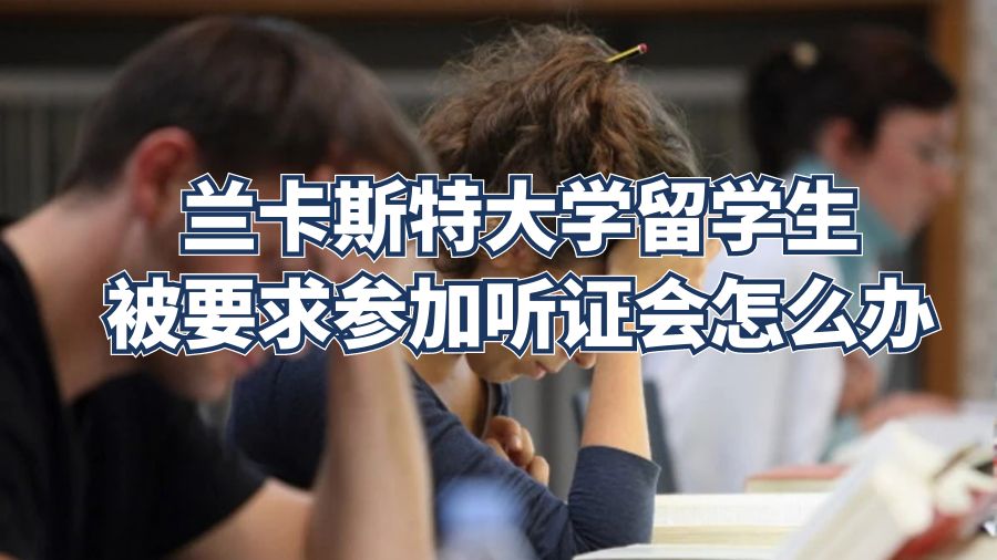 蘭卡斯特大學留學生被要求參加聽證會怎么辦