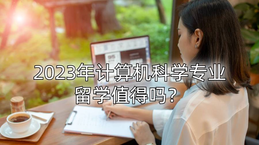 2023年計算機科學(xué)專業(yè)留學(xué)值得嗎？