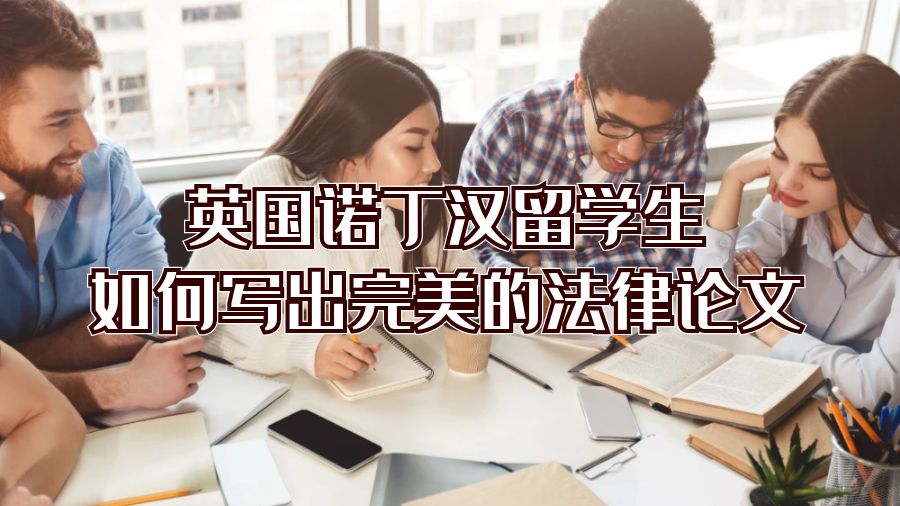 英國(guó)諾丁漢留學(xué)生如何寫出完美的法律論文