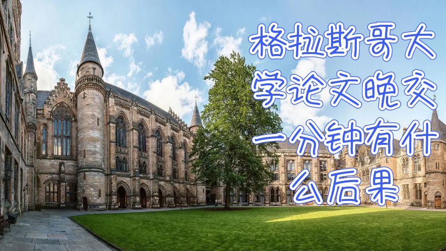 格拉斯哥大學(xué)論文晚交一分鐘有什么后果？