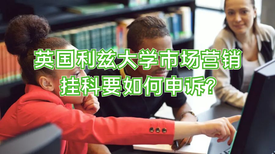 英國利茲大學市場營銷掛科要如何申訴?