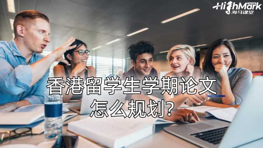 香港留學(xué)生學(xué)期論文怎么規(guī)劃?