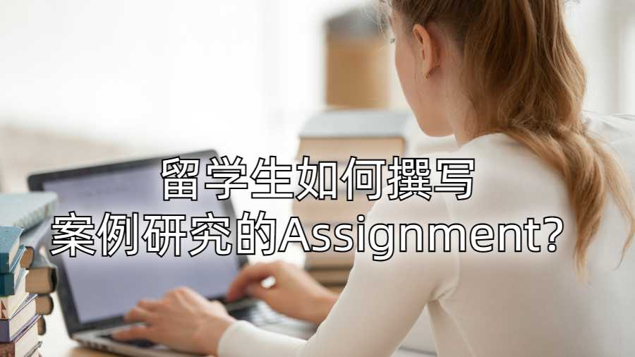 留學生如何撰寫案例研究的Assignment？