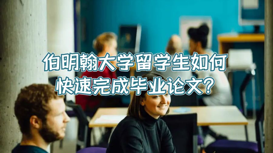 伯明翰大學留學生如何快速完成畢業論文?