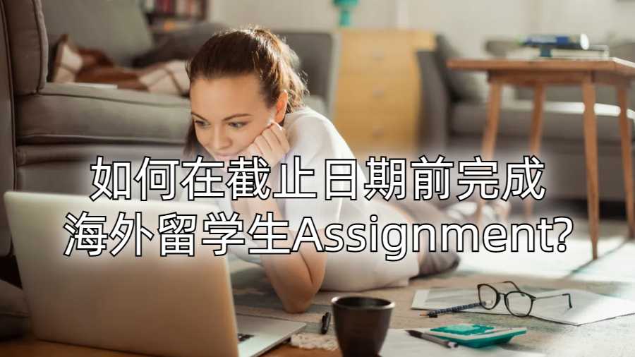 如何在截止日期前完成海外留學生Assignment?