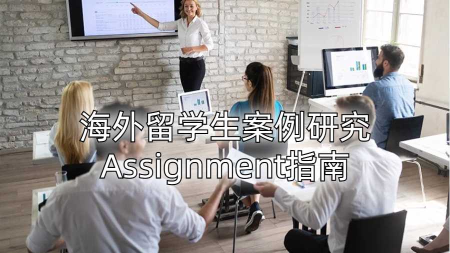 海外留學(xué)生案例研究Assignment指南