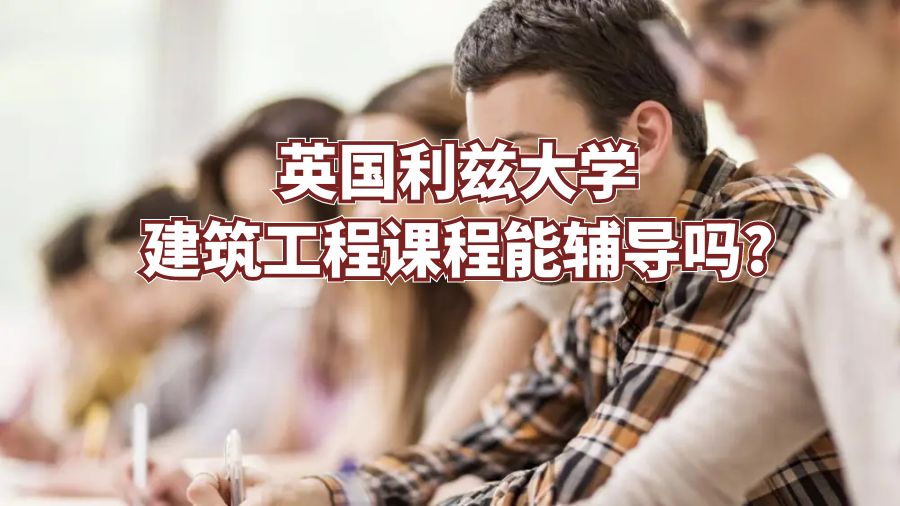 英國利茲大學(xué)建筑工程課程能輔導(dǎo)嗎?