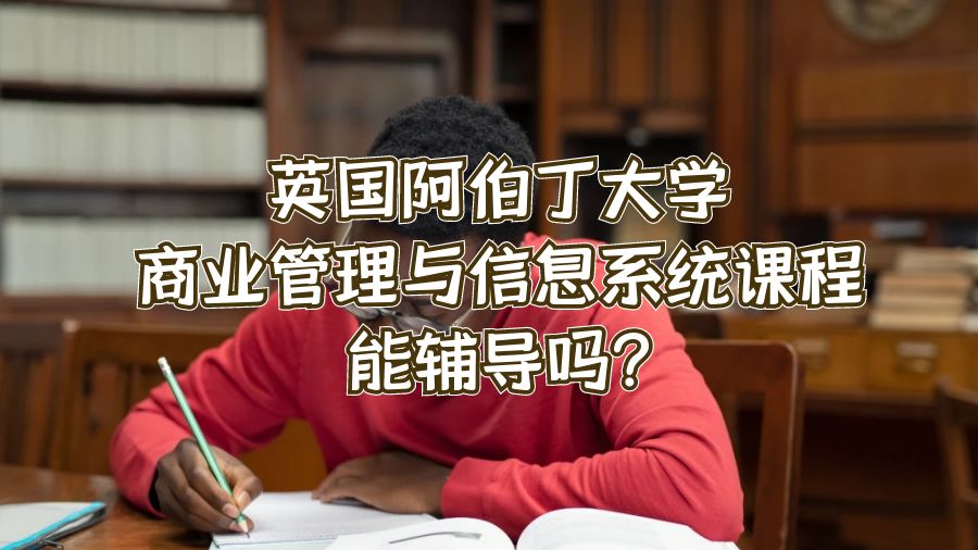 英國阿伯丁大學商業管理與信息系統課程能輔導嗎?