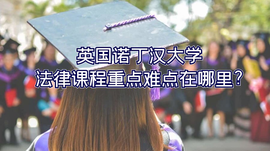 英國諾丁漢大學法律課程重點難點在哪里?