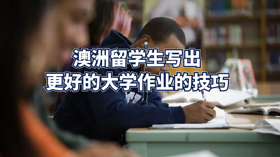 澳洲留學生寫出更好的大學作業的技巧