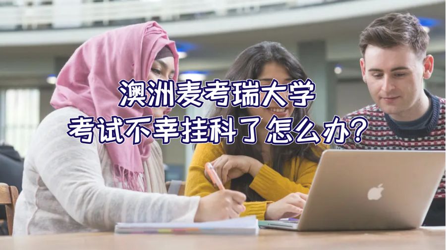 澳洲麥考瑞大學(xué)考試不幸掛科了怎么辦?