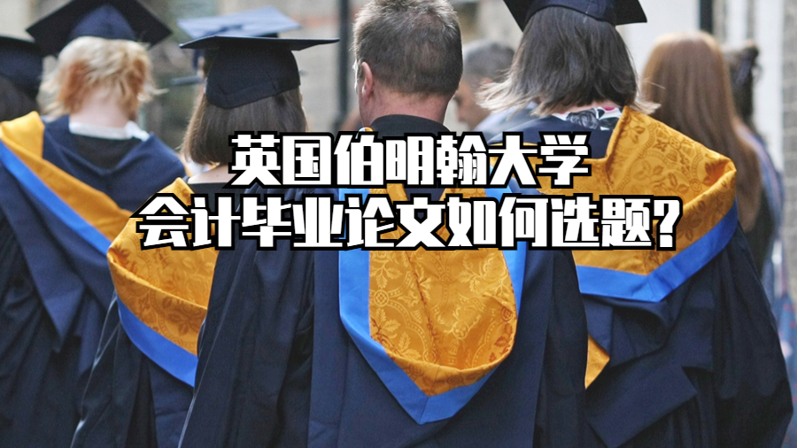 英國(guó)伯明翰大學(xué)會(huì)計(jì)畢業(yè)論文如何選題?