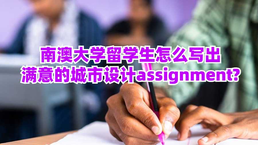 南澳大學留學生怎么寫出滿意的城市設計assignment?