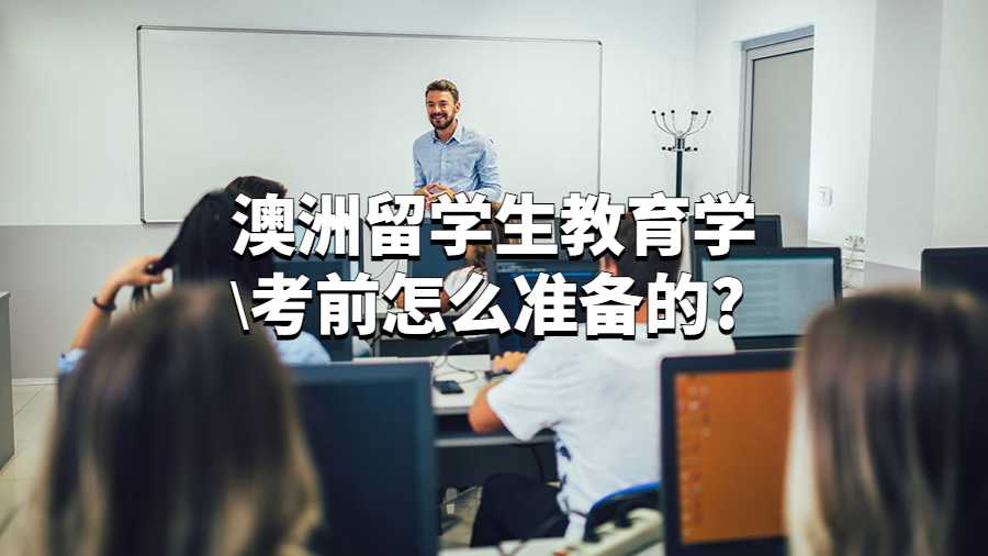 澳洲留學生教育學考前怎么準備的?