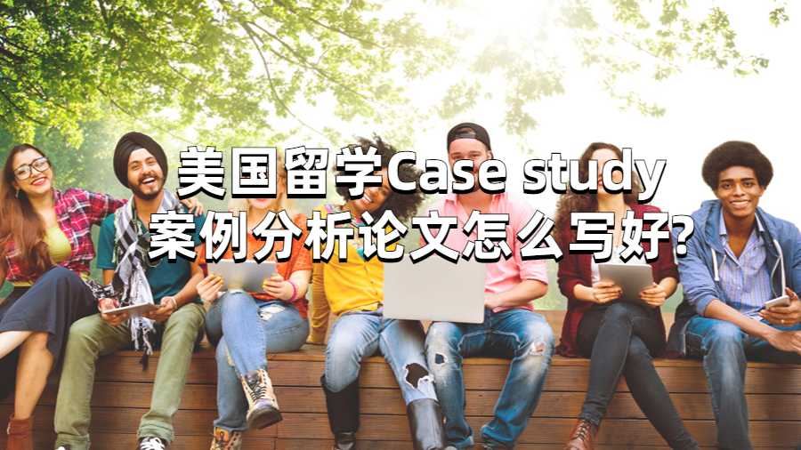 美國留學(xué)Case study案例分析論文怎么寫好?