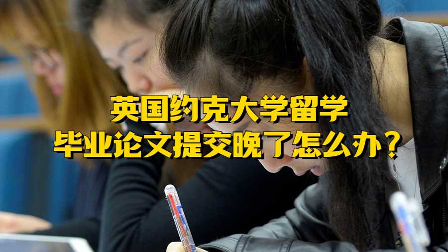 英國約克大學留學畢業論文提交晚了怎么辦?