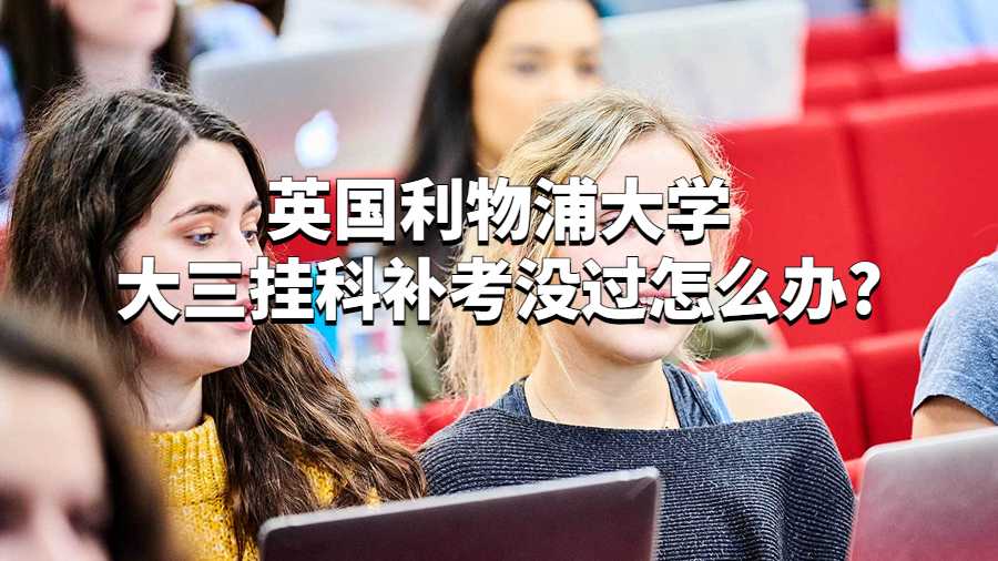 英國利物浦大學大三掛科補考沒過怎么辦?