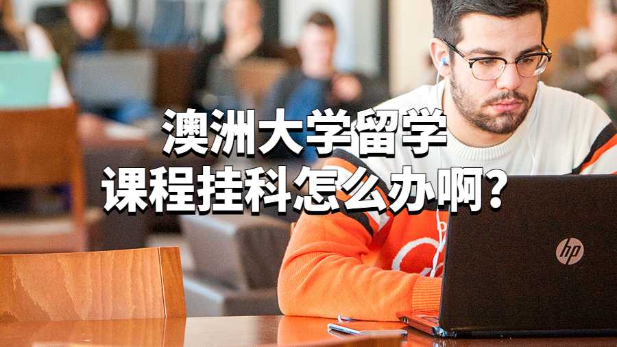 澳洲大學留學課程掛科怎么辦啊?