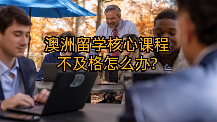 澳洲留學核心課程不及格怎么辦?