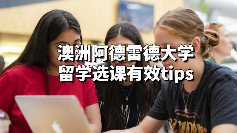 澳洲阿德雷德大學留學選課有效tips