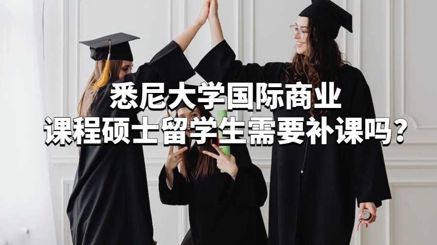 悉尼大學國際商業課程碩士留學生需要補課嗎?