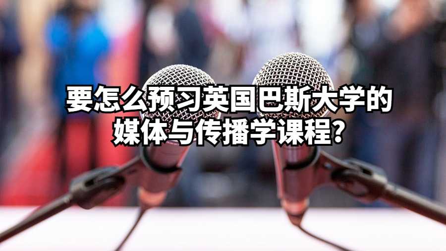 要怎么預習英國巴斯大學的媒體與傳播學課程?