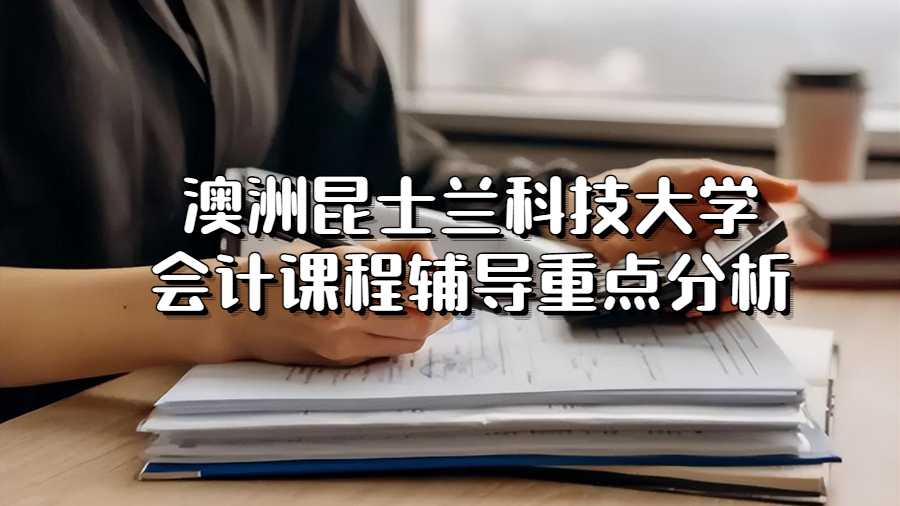 澳洲昆士蘭科技大學會計課程輔導重點分析