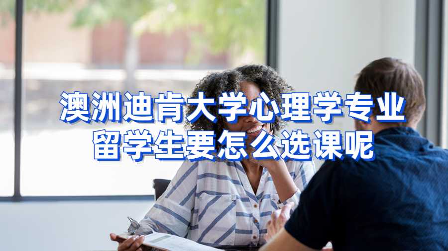 澳洲迪肯大學心理學專業留學生要怎么選課呢?