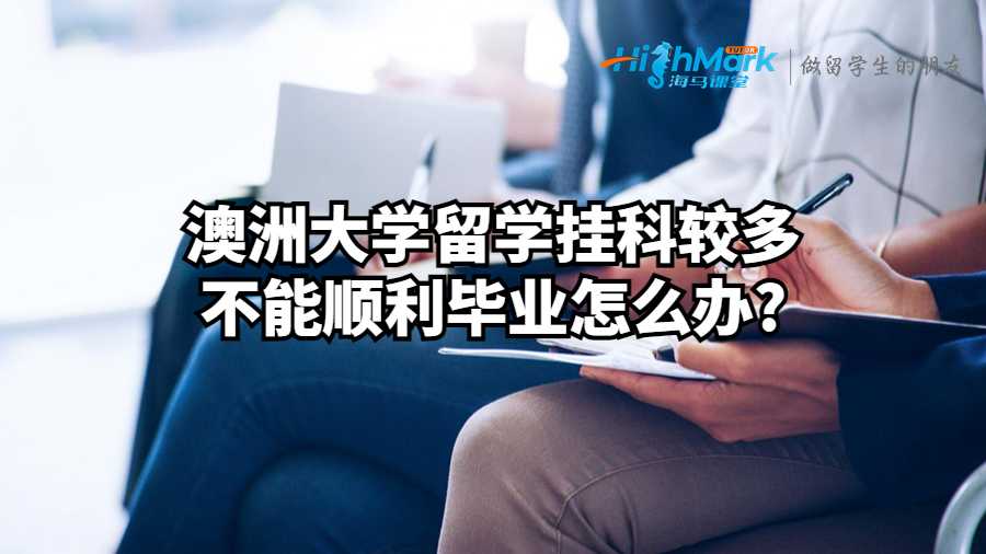 澳洲大學留學掛科較多不能順利畢業怎么辦?