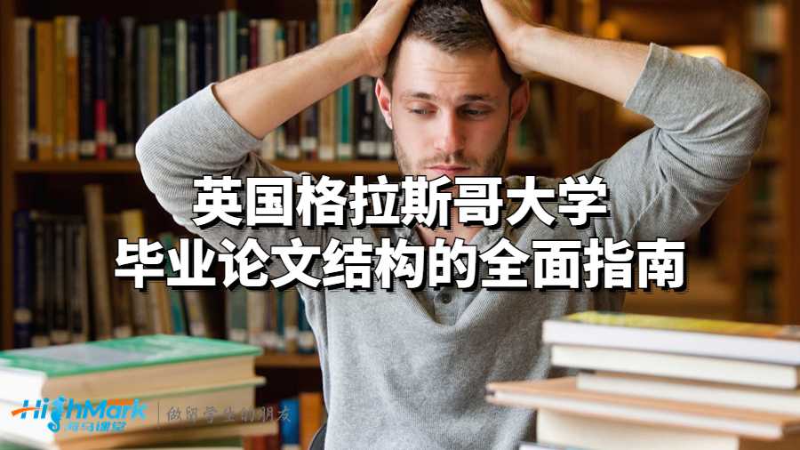 英國(guó)格拉斯哥大學(xué)畢業(yè)論文結(jié)構(gòu)的全面指南