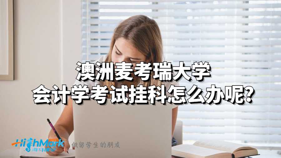 澳洲麥考瑞大學會計學考試掛科怎么辦呢?