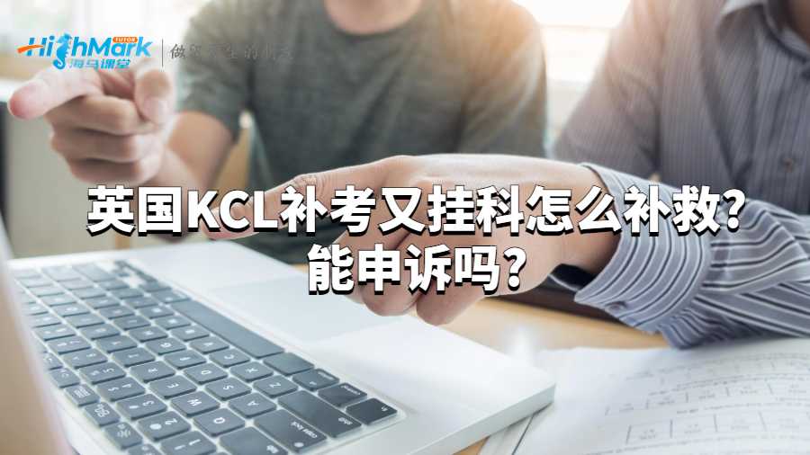 英國KCL補考又掛科怎么補救?能申訴嗎?