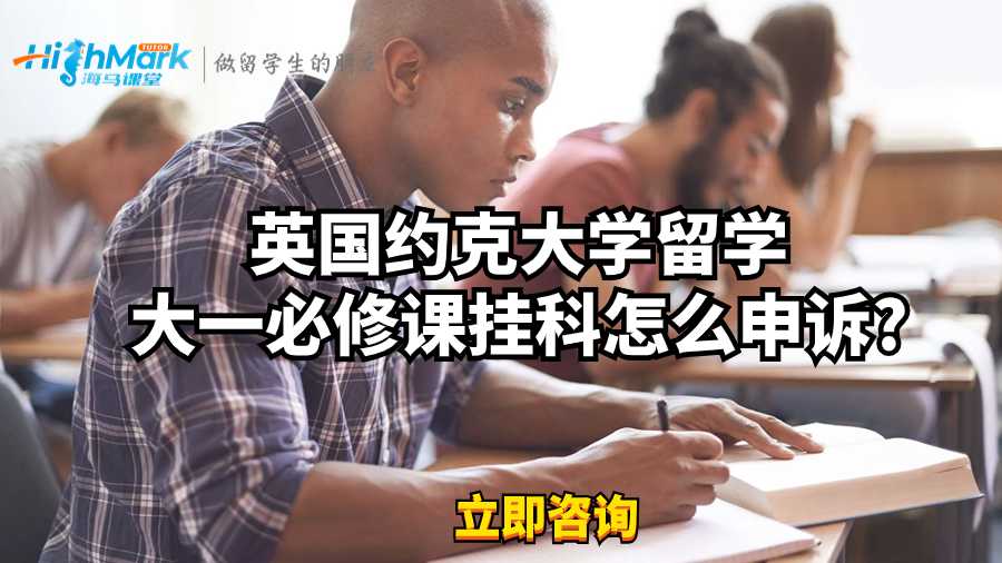 英國約克大學留學大一必修課掛科怎么申訴?