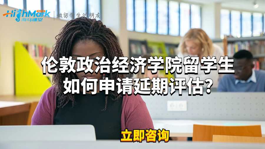 倫敦政治經濟學院留學生如何申請延期評估?