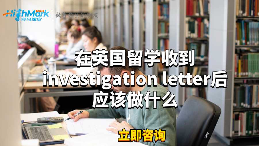 在英國留學收到investigation letter后應該做什么?