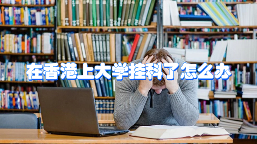 在香港上大學(xué)掛科了怎么辦