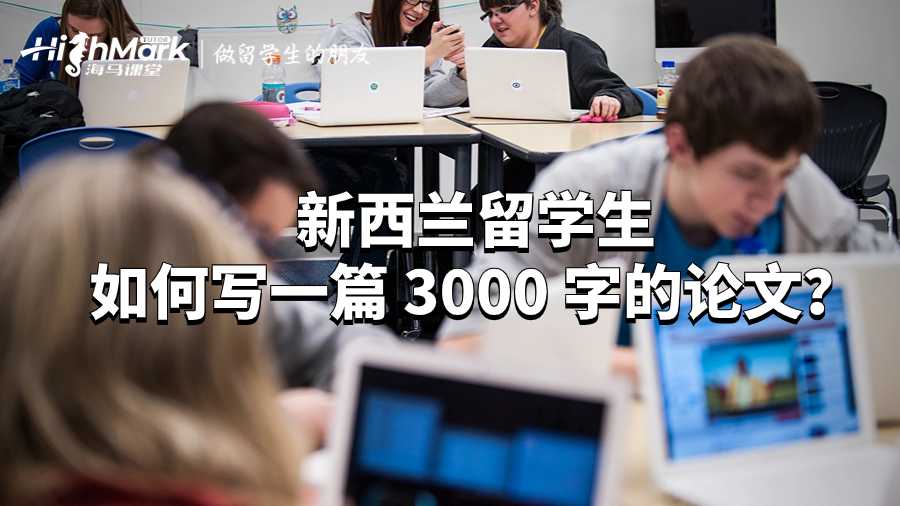 新西蘭留學(xué)生如何寫一篇 3000 字的論文？