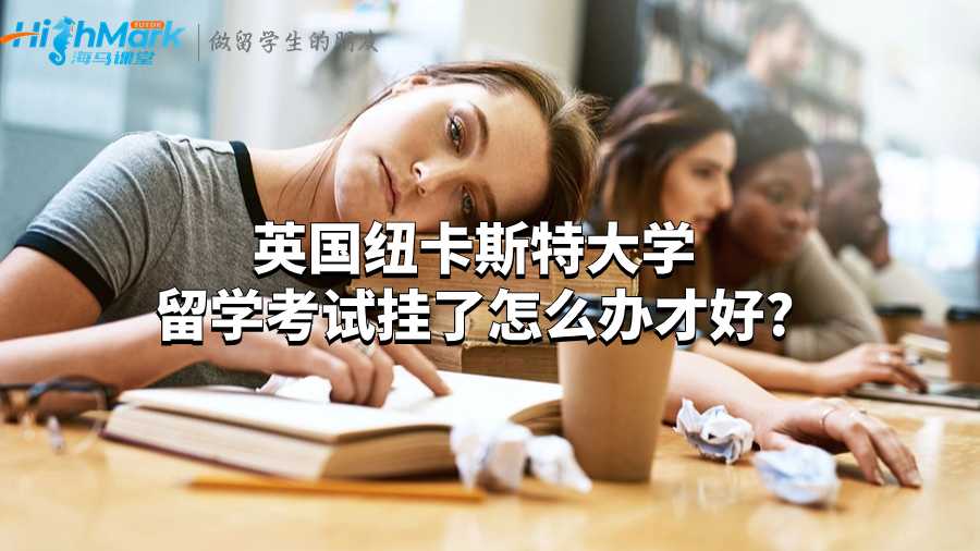 英國紐卡斯特大學留學考試掛了怎么辦才好?