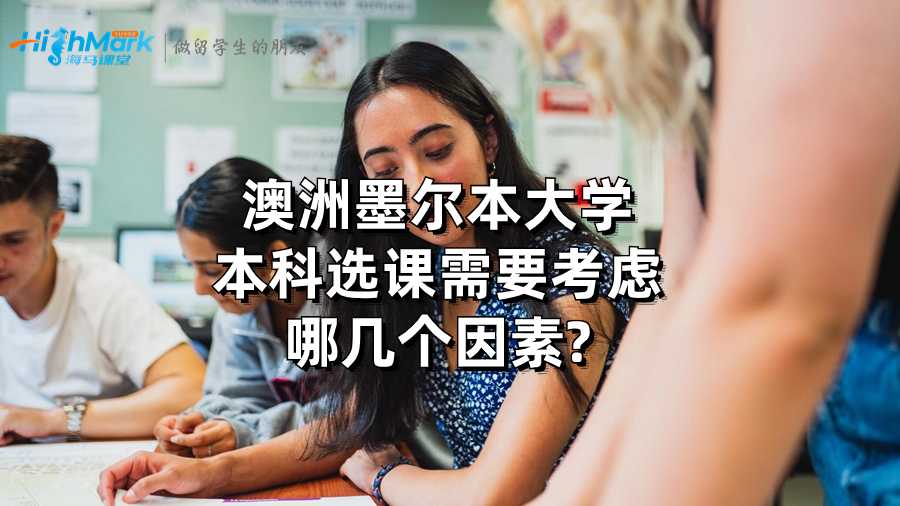 澳洲墨爾本大學(xué)本科選課需要考慮哪幾個因素?