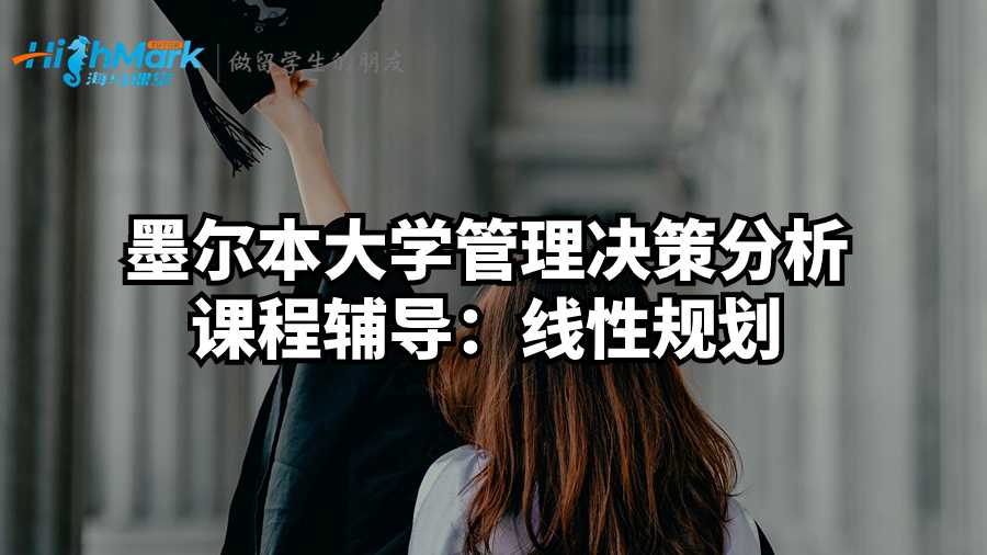 墨爾本大學管理決策分析課程輔導：線性規劃