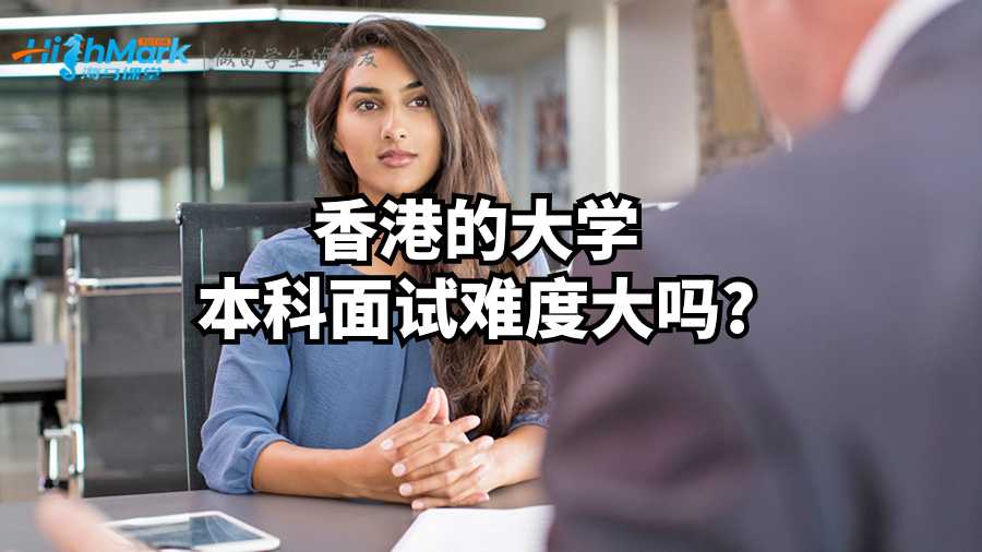 香港的大學(xué)本科面試難度大嗎?