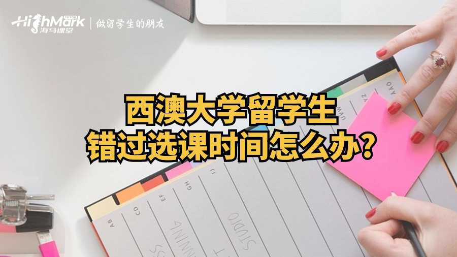 西澳大學(xué)留學(xué)生錯過選課時間怎么辦?