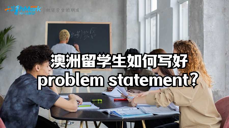 澳洲留學(xué)生如何寫好problem statement?