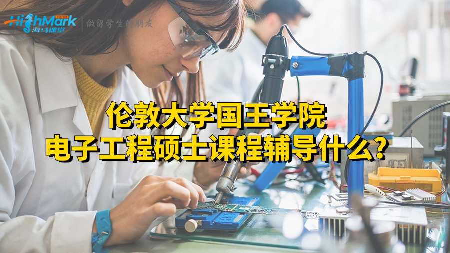 倫敦大學國王學院電子工程碩士課程輔導什么?