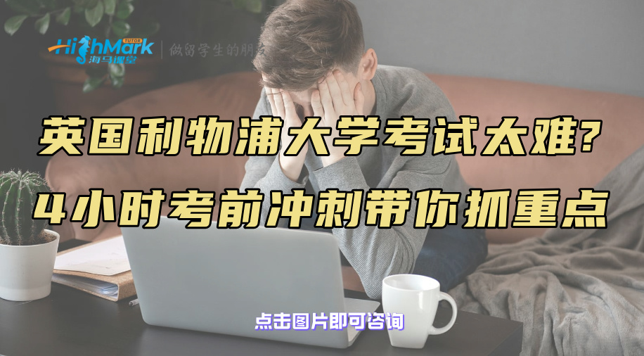 英國利物浦大學考試太難?4小時考前沖刺帶你抓重點