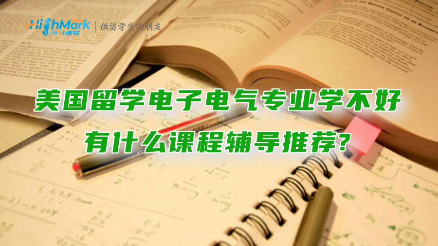 美國留學(xué)電子電氣專業(yè)學(xué)不好，有什么課程輔導(dǎo)推薦?