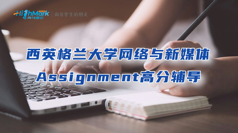 西英格蘭大學網絡與新媒體Assignment高分輔導