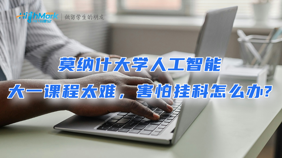 莫納什大學人工智能大一課程太難，害怕掛科怎么辦?